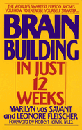 Brain Building in Just 12 Weeks: The World's Smartest Person Shows You How to Exercise Yourself Smarter . . .