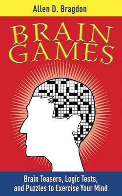 Brain Games: Brain Teasers, Logic Tests, and Puzzles to Exercise Your Mind - Bragdon, Allen D