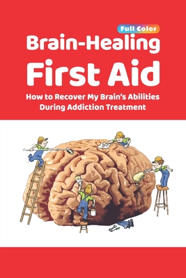 Brain-Healing First Aid: How to Recover My Brain's Abilities During Addiction Treatment (Full-Color Edition) - Rezapour, Tara, and Collins, Brad, and Paulus, Martin