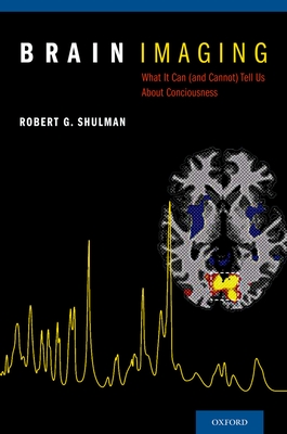 Brain Imaging: What It Can (and Cannot) Tell Us about Consciousness - Shulman, Robert G