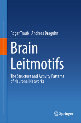 Brain Leitmotifs: The Structure and Activity Patterns of Neuronal Networks - Traub, Roger, MD, and Draguhn, Andreas