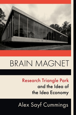 Brain Magnet: Research Triangle Park and the Idea of the Idea Economy - Cummings, Alex