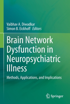 Brain Network Dysfunction in Neuropsychiatric Illness: Methods, Applications, and Implications - Diwadkar, Vaibhav A. (Editor), and B. Eickhoff, Simon (Editor)