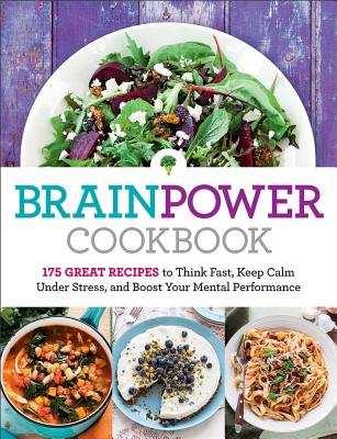 Brain Power Cookbook: 175 Great Recipes Tothink Fast, Keep Calm Under Stress, and Boost Your Mental Performance - Editors at Reader's Digest