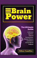 Brain Power: The Ultimate Guide to Enhance Cognition, Improve Concentration, Sharpen Memory and Achieve Overall Mental Wellness