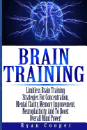 Brain Training - Limitless Brain Training Strategies for Concentration, Mental Clarity, Memory Improvement, Neuroplasticity, and to Boost Overall Mind Power!