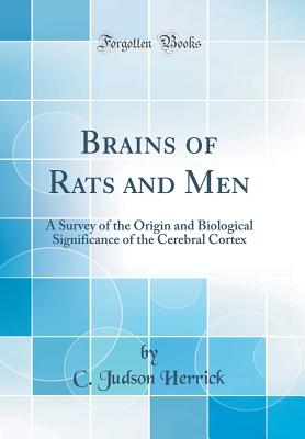 Brains of Rats and Men: A Survey of the Origin and Biological Significance of the Cerebral Cortex (Classic Reprint) - Herrick, C Judson