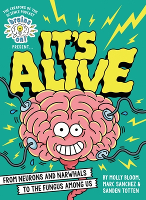 Brains On! Presents...It's Alive: From Neurons and Narwhals to the Fungus Among Us - Bloom, Molly, and Sanchez, Marc, and Totten, Sanden