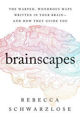 Brainscapes: The Warped, Wondrous Maps Written in Your Brain--And How They Guide You - Schwarzlose, Rebecca