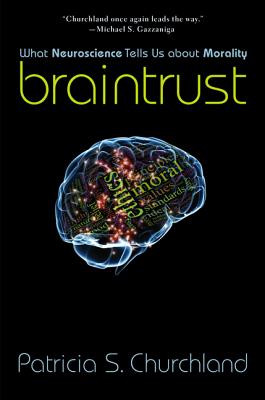 Braintrust: What Neuroscience Tells Us about Morality - Churchland, Patricia S