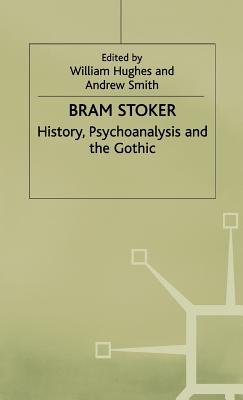 Bram Stoker: History, Psychoanalysis and the Gothic - Smith, Andrew, and Hughes, William