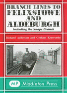 Branch Lines to Felixstowe and Aldeburgh: Including the Snape Branch