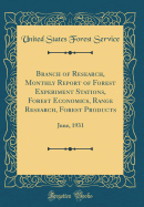 Branch of Research, Monthly Report of Forest Experiment Stations, Forest Economics, Range Research, Forest Products: June, 1931 (Classic Reprint)