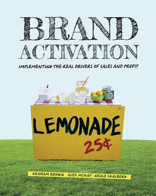 Brand Activation: Implementing the Real Drivers of Sales and Profit - Brown, Graham, and McKay, Alex, Professor, and Skalberg, Neale