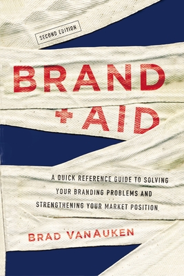 Brand Aid: A Quick Reference Guide to Solving Your Branding Problems and Strengthening Your Market Position - Vanauken, Brad