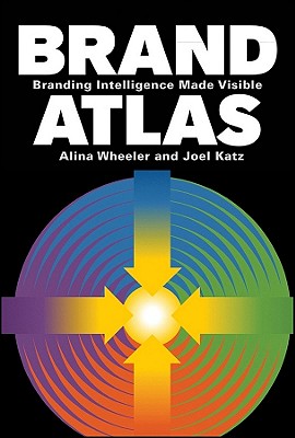 Brand Atlas: Branding Intelligence Made Visible - Wheeler, Alina, and Katz, Joel