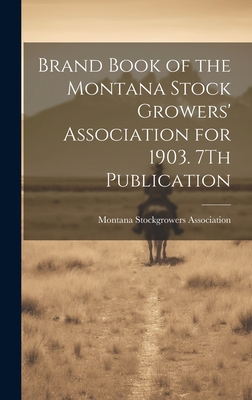 Brand Book of the Montana Stock Growers' Association for 1903. 7Th Publication - Montana Stockgrowers Association (Creator)