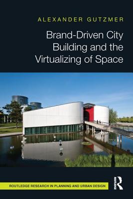 Brand-Driven City Building and the Virtualizing of Space - Gutzmer, Alexander