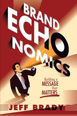 Brand Echonomics: Building a Message That Matters - Brady, Jeff