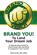 Brand You! to Land Your Dream Job: A Step-By-Step Guide to Find a Great Job, Get Hired & Jumpstart Your Career