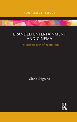 Branded Entertainment and Cinema: The Marketisation of Italian Film - Dagnino, Gloria