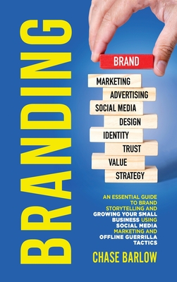 Branding: An Essential Guide to Brand Storytelling and Growing Your Small Business Using Social Media Marketing and Offline Guerrilla Tactics - Barlow, Chase