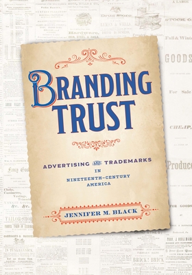 Branding Trust: Advertising and Trademarks in Nineteenth-Century America - Black, Jennifer M