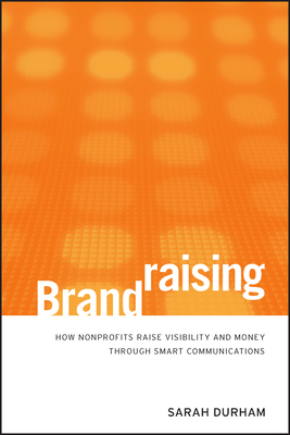 Brandraising: How Nonprofits Raise Visibility and Money Through Smart Communications - Durham, Sarah