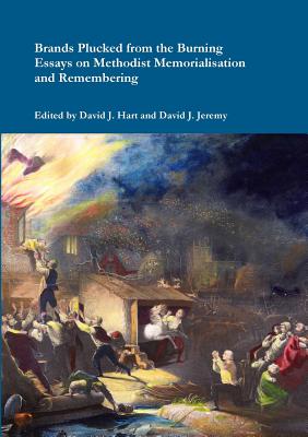 Brands Plucked from the Burning: Essays on Methodist Memorialization and Remembering - Hart, David J., and Jeremy, David J., and Field, Clive D.