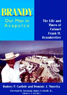 Brandy, Our Man in Acapulco: The Life and Times of Colonel Frank M. Brandstetter - Carlisle, Rodney P, Professor, and Monetta, Dominic J