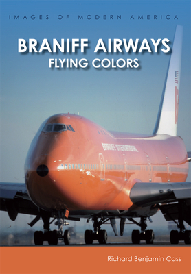 Braniff Airways: Flying Colors - Cass, Richard Benjamin