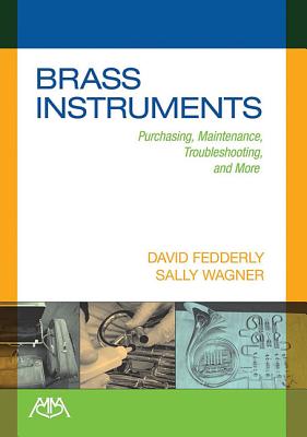 Brass Instruments: Purchasing, Maintenance, Troubleshooting and More - Wagner, Sally, and Fedderly, David