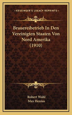 Brauereibetrieb in Den Vereinigten Staaten Von Nord Amerika (1910) - Wahl, Robert, and Henius, Max