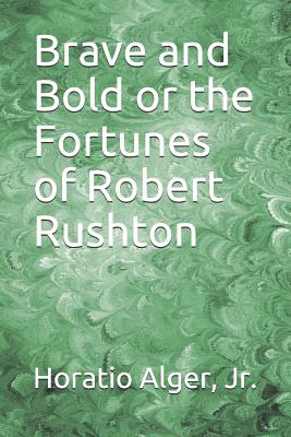 Brave and Bold or the Fortunes of Robert Rushton - Alger, Horatio, Jr.
