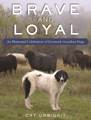 Brave and Loyal: An Illustrated Celebration of Livestock Guardian Dogs - Urbigkit, Cat