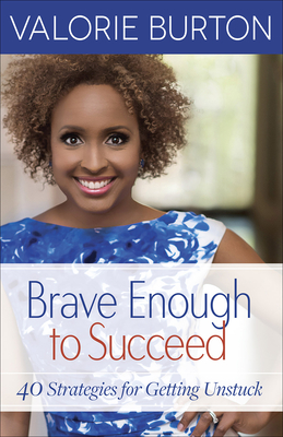 Brave Enough to Succeed: 40 Strategies for Getting Unstuck - Burton, Valorie