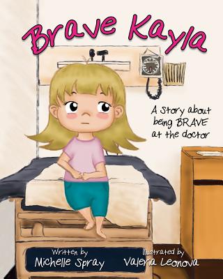 Brave Kayla: A Story about being BRAVE at the doctor - Spray, Michelle