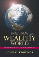 Brave New Wealthy World: Winning the Struggle for World Prosperity - Edmunds, John C