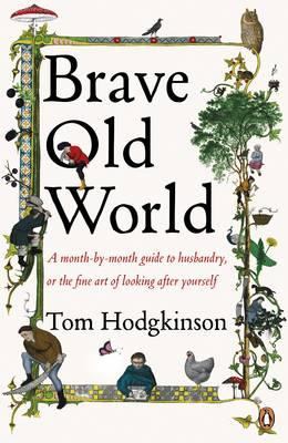 Brave Old World: A Month-by-Month Guide to Husbandry, or the Fine Art of Looking After Yourself - Hodgkinson, Tom