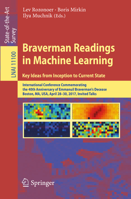 Braverman Readings in Machine Learning. Key Ideas from Inception to Current State: International Conference Commemorating the 40th Anniversary of Emmanuil Braverman's Decease, Boston, Ma, Usa, April 28-30, 2017, Invited Talks - Rozonoer, Lev (Editor), and Mirkin, Boris (Editor), and Muchnik, Ilya (Editor)