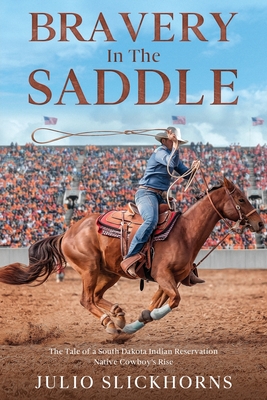 Bravery in the Saddle: The Tale of a South Dakota Indian Reservation Native Cowboy's Rise - Slickhorns, Julio