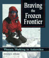 Braving the Frozen Frontier: Women Working in Antarctica - Johnson, Rebecca L
