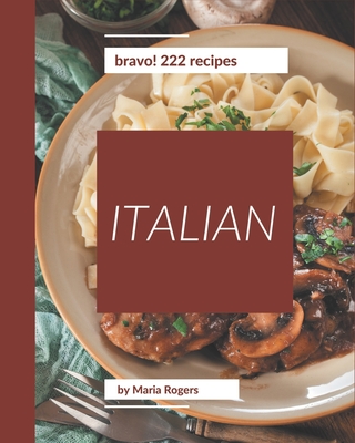 Bravo! 222 Italian Recipes: An Italian Cookbook to Fall In Love With - Rogers, Maria