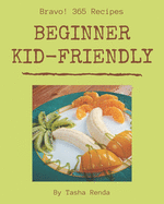 Bravo! 365 Beginner Kid-Friendly Recipes: A Beginner Kid-Friendly Cookbook for Effortless Meals