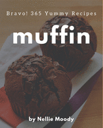 Bravo! 365 Yummy Muffin Recipes: A Yummy Muffin Cookbook You Won't be Able to Put Down