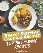 Bravo! Top 365 Yummy Everyday Cooking Recipes: The Yummy Everyday Cooking Cookbook for All Things Sweet and Wonderful!