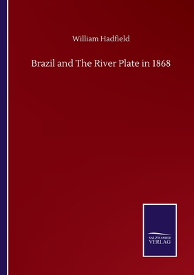 Brazil and The River Plate in 1868 - Hadfield, William