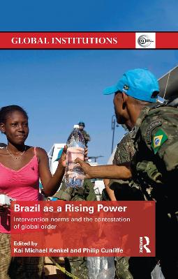 Brazil as a Rising Power: Intervention Norms and the Contestation of Global Order - Kenkel, Kai Michael (Editor), and Cunliffe, Philip (Editor)