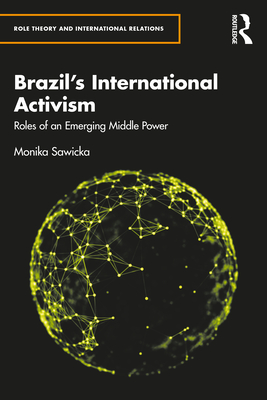 Brazil's International Activism: Roles of an Emerging Middle Power - Sawicka, Monika