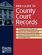 BRB's Guide to County Court Records: A National Resource to Criminal, Civil, and Probate Records Found at the Nation's County, Parish, and Municipal Courts